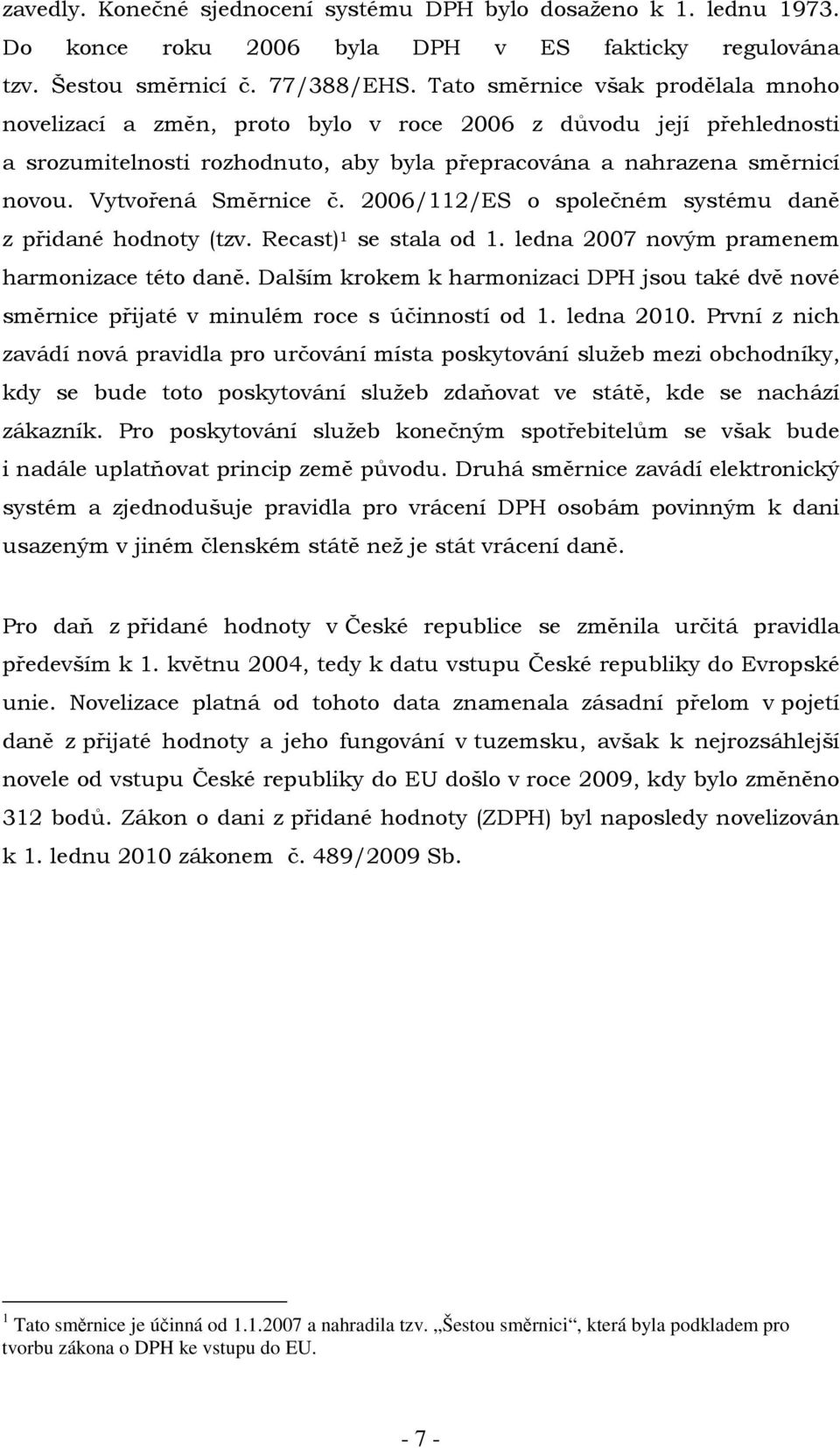 Vytvořená Směrnice č. 2006/112/ES o společném systému daně z přidané hodnoty (tzv. Recast) 1 se stala od 1. ledna 2007 novým pramenem harmonizace této daně.