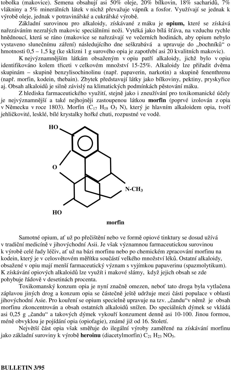 Základní surovinou pro alkaloidy, získávané z máku je opium, které se získává nařezáváním nezralých makovic speciálními noži.