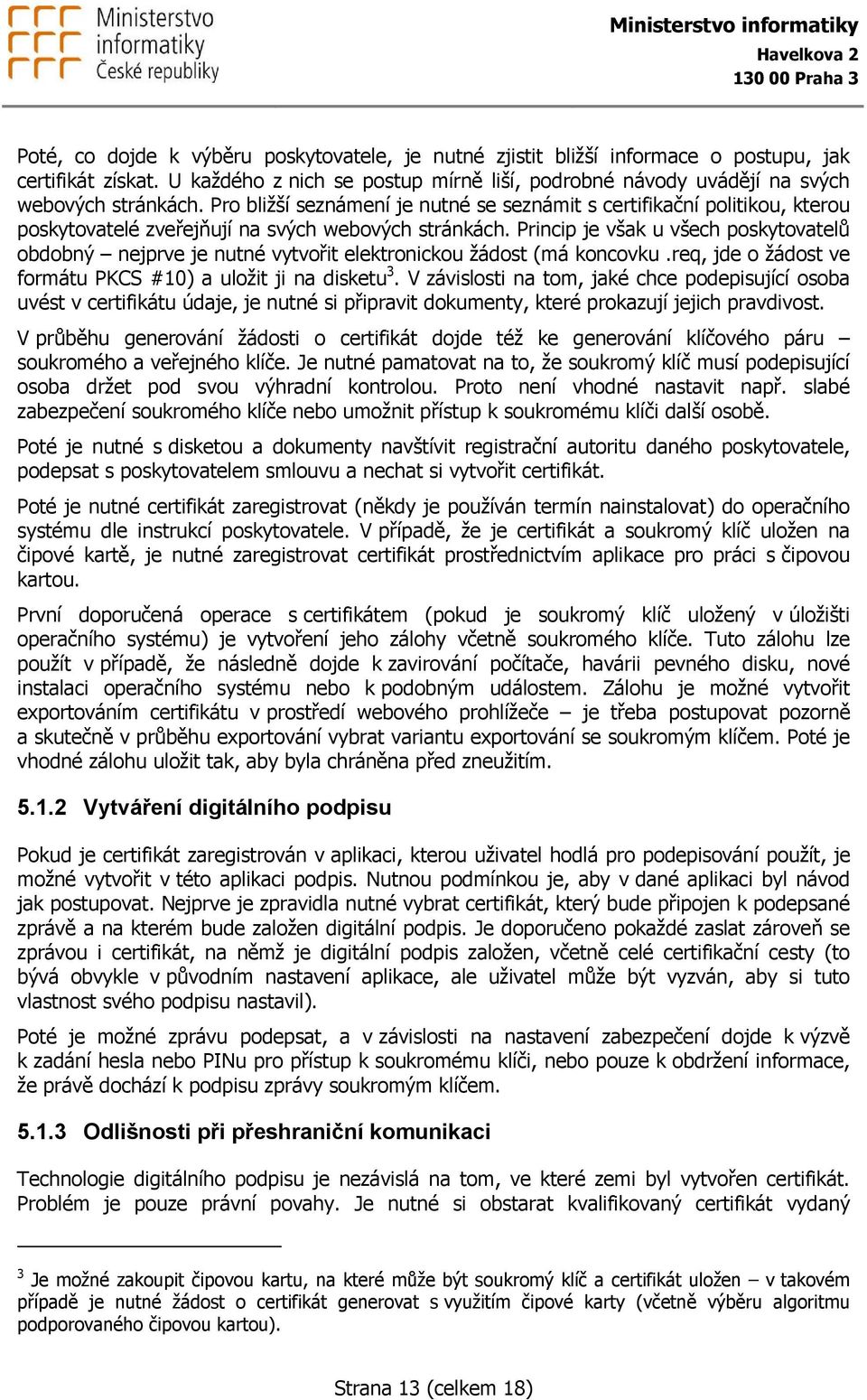 Princip je však u všech poskytovatelů obdobný nejprve je nutné vytvořit elektronickou žádost (má koncovku.req, jde o žádost ve formátu PKCS #10) a uložit ji na disketu 3.