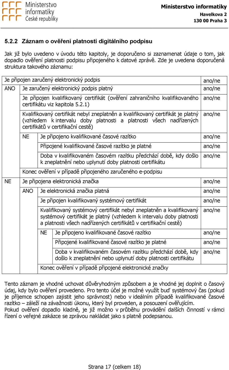 Zde je uvedena doporučená struktura takového záznamu: Je připojen zaručený elektronický podpis ANO Je zaručený elektronický podpis platný Je připojen kvalifikovaný certifikát (ověření zahraničního