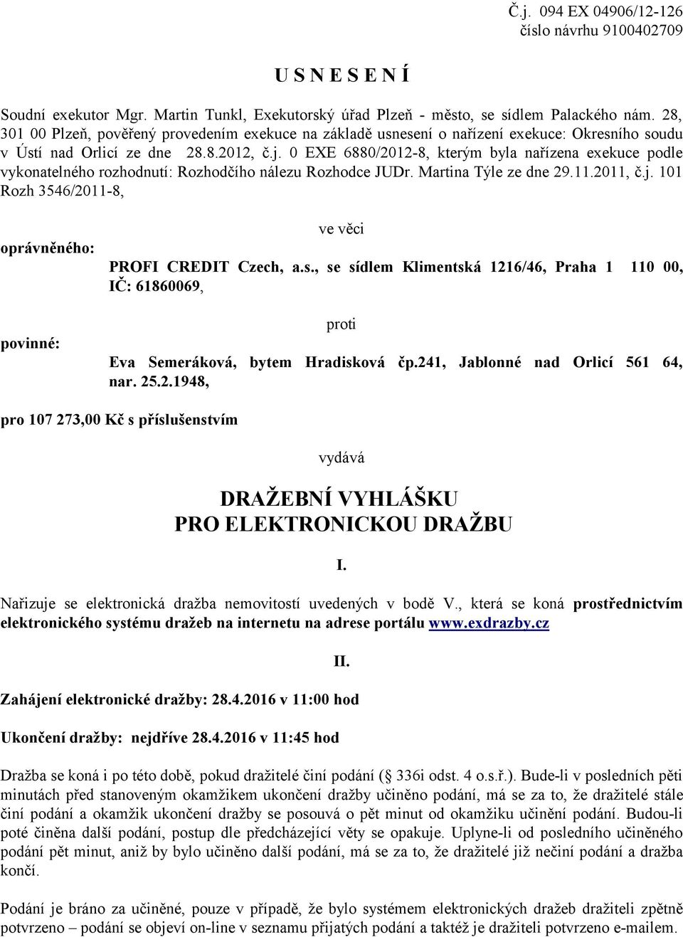 0 EXE 6880/2012-8, kterým byla nařízena exekuce podle vykonatelného rozhodnutí: Rozhodčího nálezu Rozhodce JUDr. Martina Týle ze dne 29.11.2011, č.j.