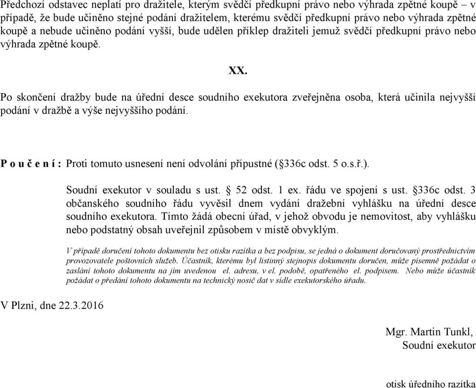 Po skončení dražby bude na úřední desce soudního exekutora zveřejněna osoba, která učinila nejvyšší podání v dražbě a výše nejvyššího podání.