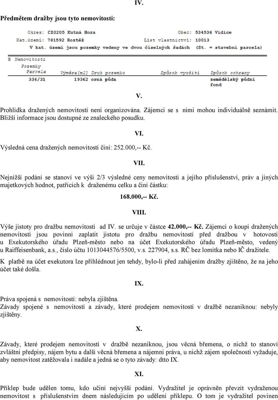 Nejnižší podání se stanoví ve výši 2/3 výsledné ceny nemovitosti a jejího příslušenství, práv a jiných majetkových hodnot, patřících k draženému celku a činí částku: 168.000,-- Kč. VIII.