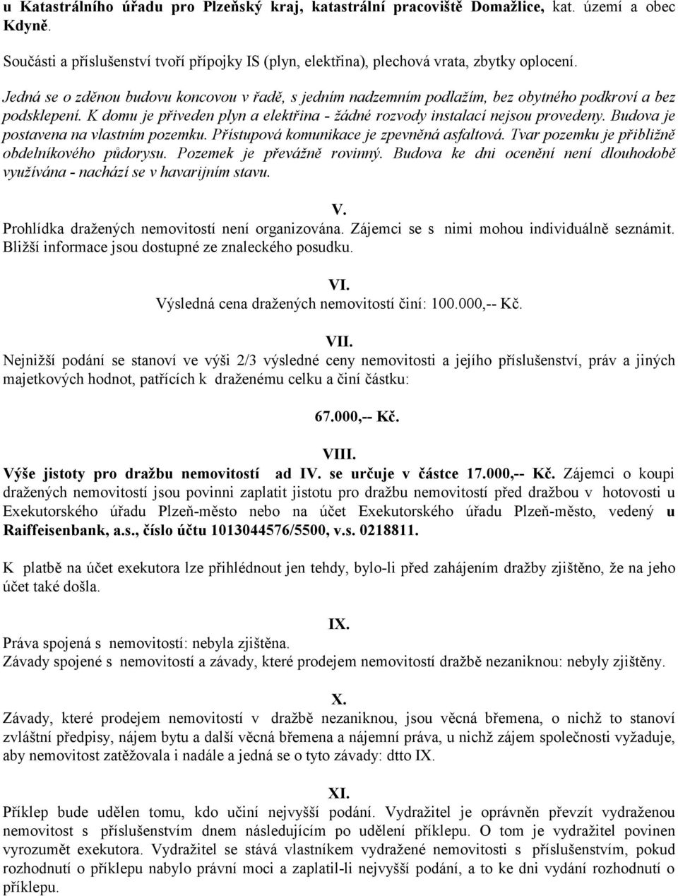 Budova je postavena na vlastním pozemku. Přístupová komunikace je zpevněná asfaltová. Tvar pozemku je přibližně obdelníkového půdorysu. Pozemek je převážně rovinný.