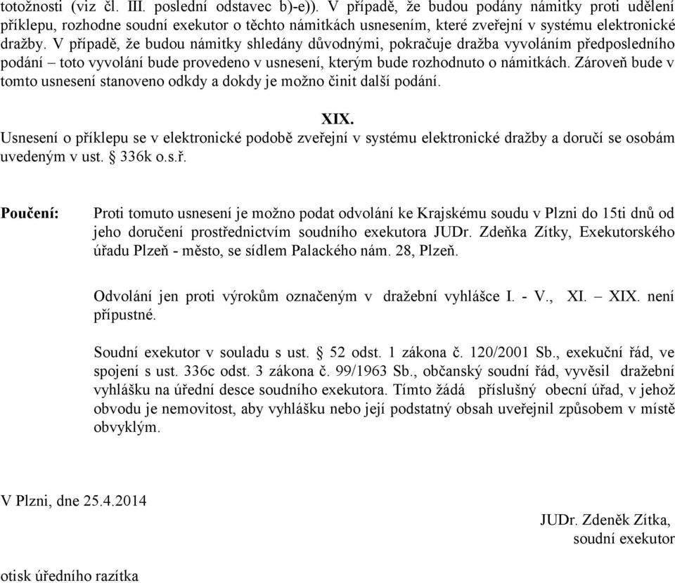 V případě, že budou námitky shledány důvodnými, pokračuje dražba vyvoláním předposledního podání toto vyvolání bude provedeno v usnesení, kterým bude rozhodnuto o námitkách.