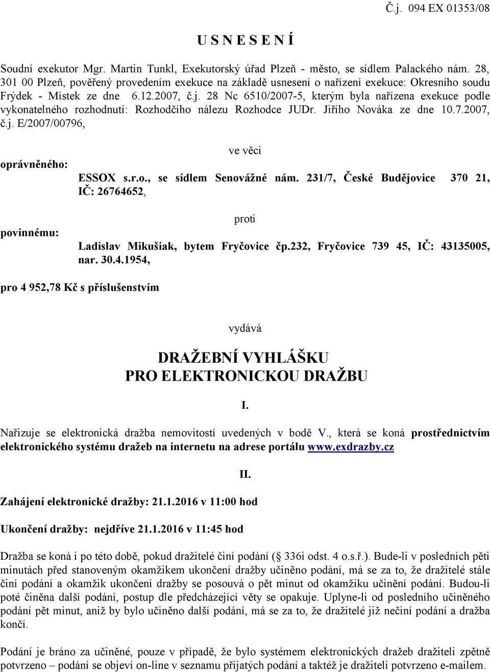 28 Nc 6510/2007-5, kterým byla nařízena exekuce podle vykonatelného rozhodnutí: Rozhodčího nálezu Rozhodce JUDr. Jiřího Nováka ze dne 10.7.2007, č.j.