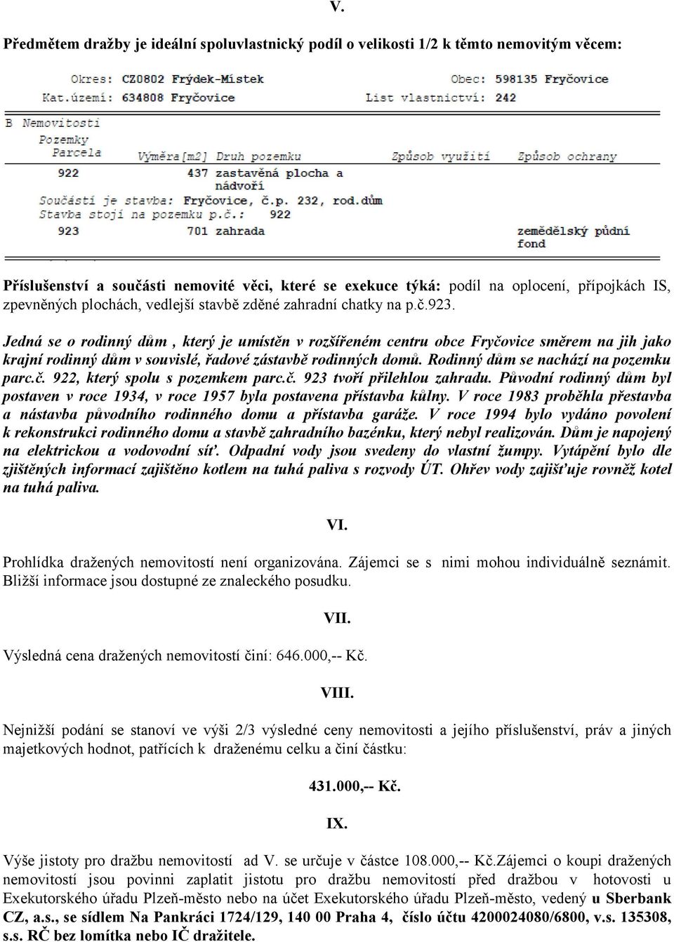 Jedná se o rodinný dům, který je umístěn v rozšířeném centru obce Fryčovice směrem na jih jako krajní rodinný dům v souvislé, řadové zástavbě rodinných domů. Rodinný dům se nachází na pozemku parc.č. 922, který spolu s pozemkem parc.