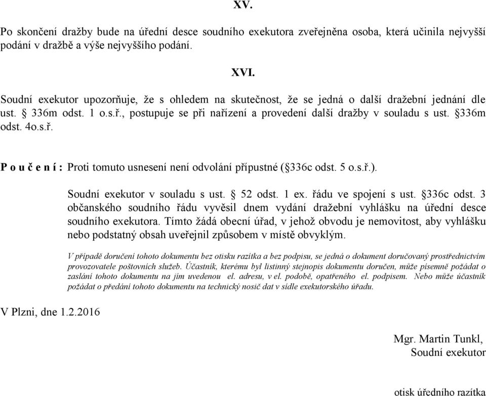 336m odst. 4o.s.ř. P o u č e n í : Proti tomuto usnesení není odvolání přípustné ( 336c odst. 5 o.s.ř.). V Plzni, dne 1.2.2016 Soudní exekutor v souladu s ust. 52 odst. 1 ex. řádu ve spojení s ust.