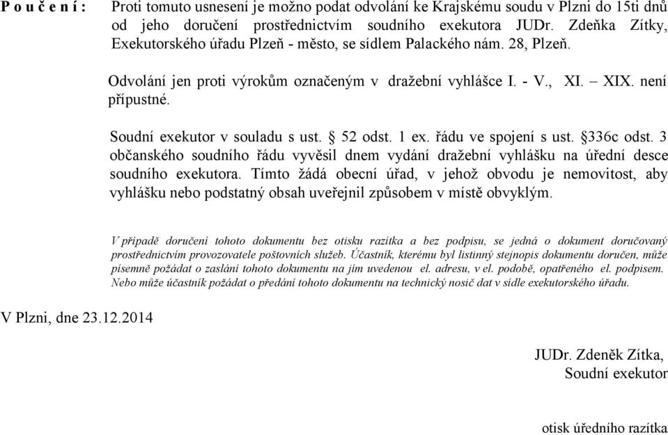 Soudní exekutor v souladu s ust. 52 odst. 1 ex. řádu ve spojení s ust. 336c odst. 3 občanského soudního řádu vyvěsil dnem vydání dražební vyhlášku na úřední desce soudního exekutora.