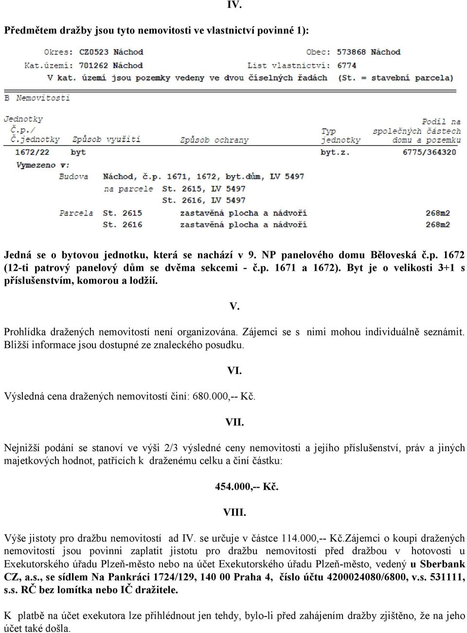Bližší informace jsou dostupné ze znaleckého posudku. VI. Výsledná cena dražených nemovitostí činí: 680.000,-- Kč. VII.