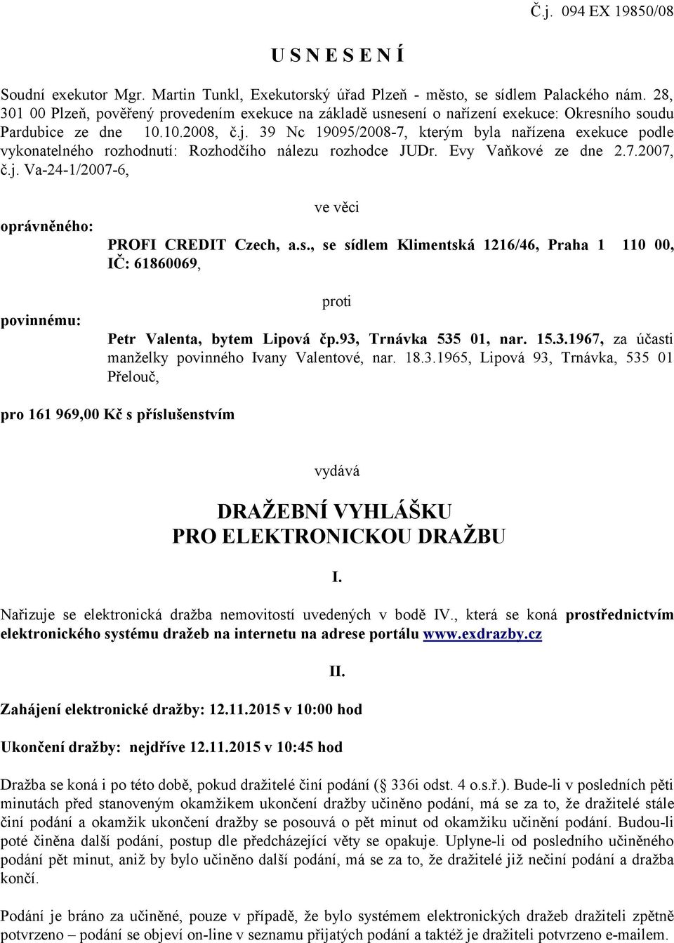 39 Nc 19095/2008-7, kterým byla nařízena exekuce podle vykonatelného rozhodnutí: Rozhodčího nálezu rozhodce JUDr. Evy Vaňkové ze dne 2.7.2007, č.j.