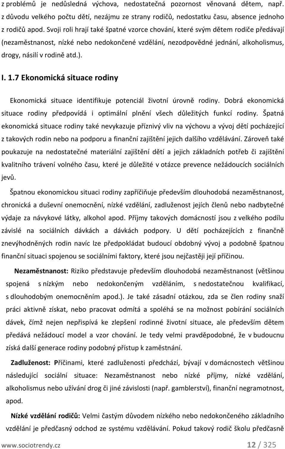 7 Ekonomická situace rodiny Ekonomická situace identifikuje potenciál životní úrovně rodiny. Dobrá ekonomická situace rodiny předpovídá i optimální plnění všech důležitých funkcí rodiny.