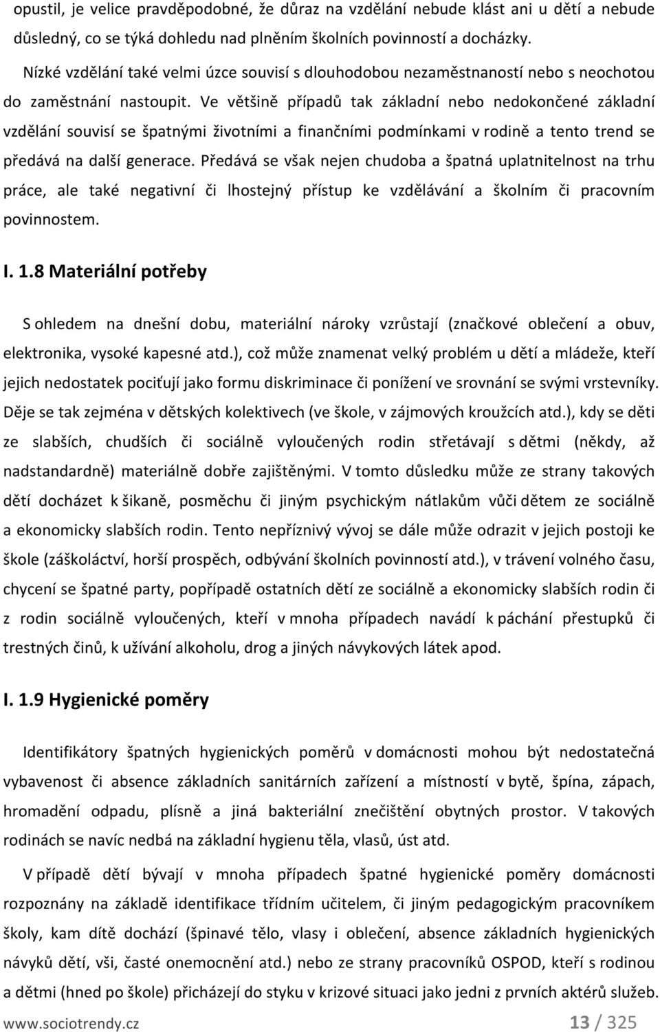 Ve většině případů tak základní nebo nedokončené základní vzdělání souvisí se špatnými životními a finančními podmínkami v rodině a tento trend se předává na další generace.