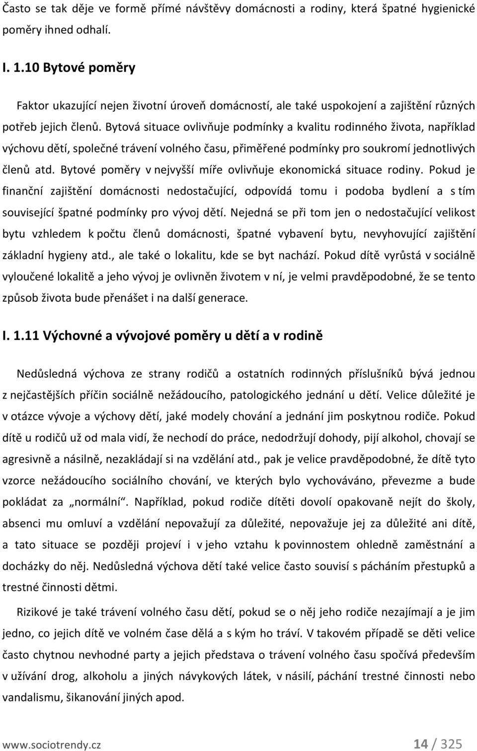 Bytová situace ovlivňuje podmínky a kvalitu rodinného života, například výchovu dětí, společné trávení volného času, přiměřené podmínky pro soukromí jednotlivých členů atd.