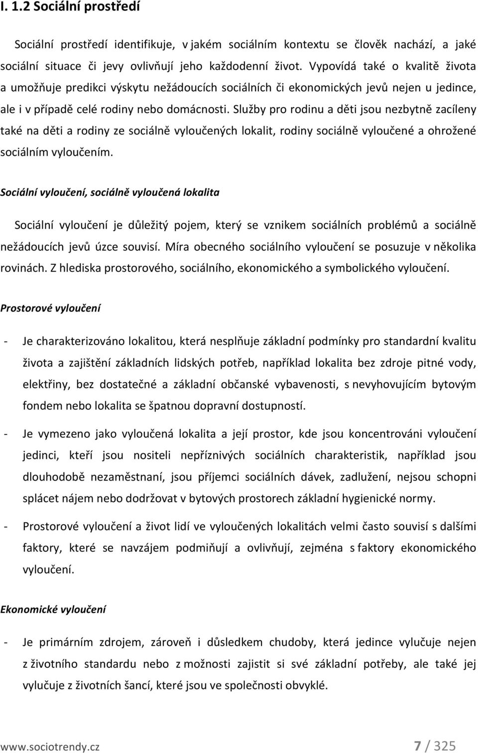 Služby pro rodinu a děti jsou nezbytně zacíleny také na děti a rodiny ze sociálně vyloučených lokalit, rodiny sociálně vyloučené a ohrožené sociálním vyloučením.