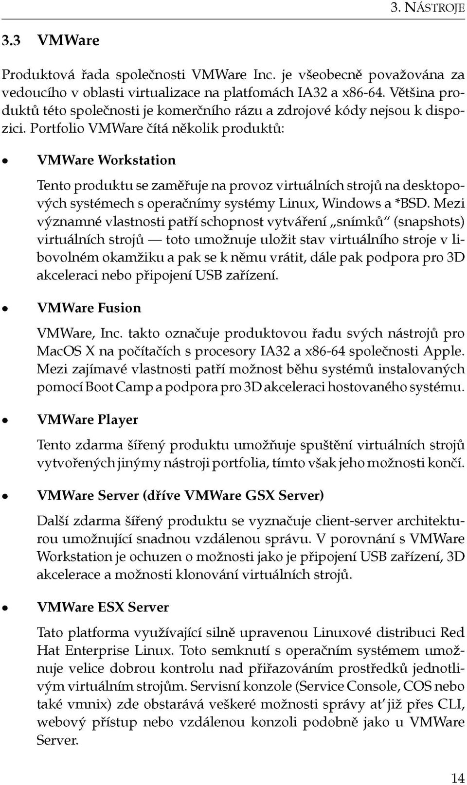 Portfolio VMWare čítá několik produktů: VMWare Workstation Tento produktu se zaměřuje na provoz virtuálních strojů na desktopových systémech s operačnímy systémy Linux, Windows a *BSD.