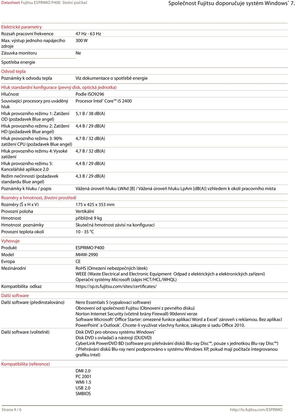 disk, optická jednotka) Hlučnost Podle ISO9296 Související procesory pro uváděný Procesor Intel Core i5 2400 hluk Hluk provozního režimu 1: Zatížení 5,1 B / 38 db(a) OD (požadavek Blue angel) Hluk