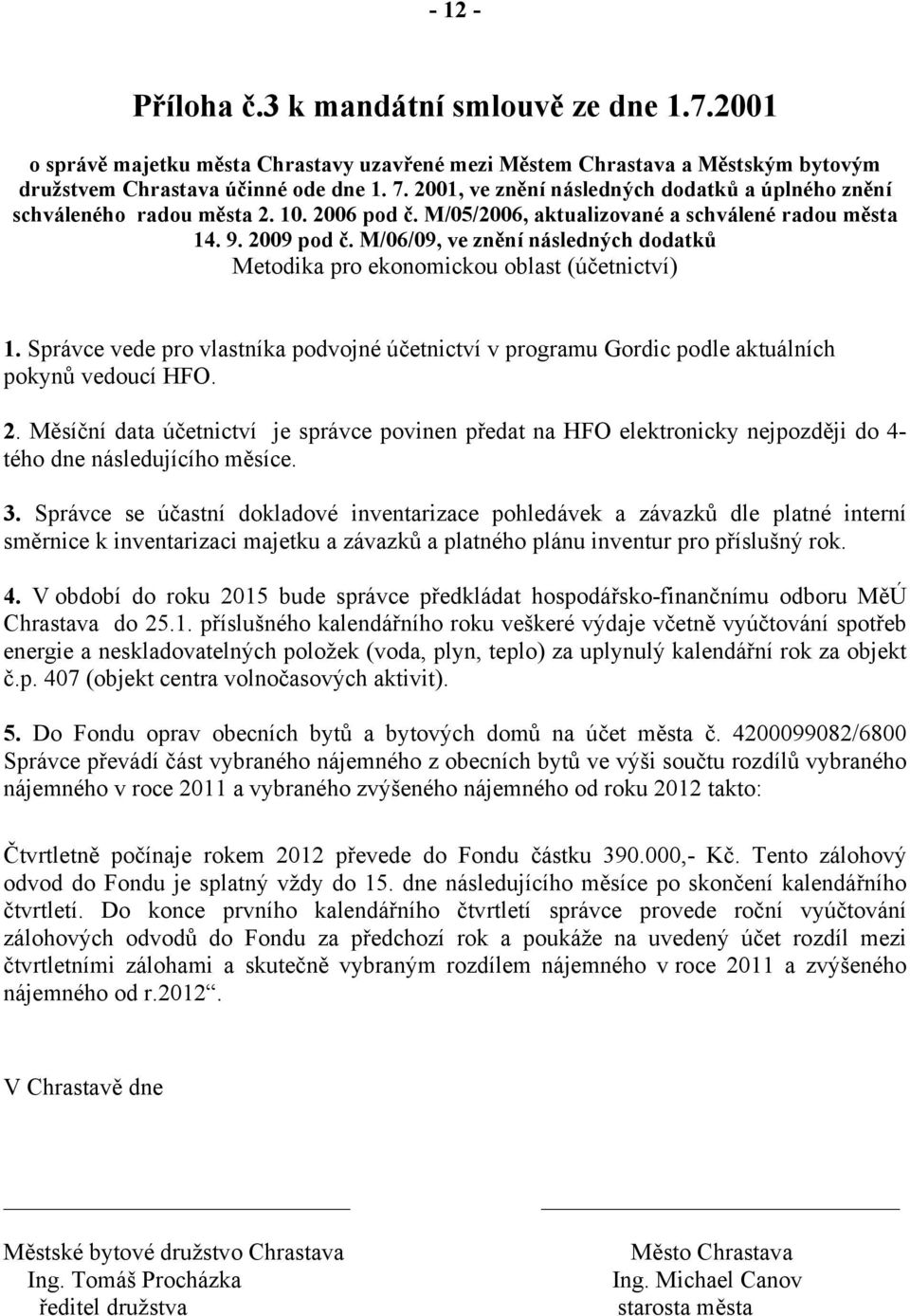 M/06/09, ve znění následných dodatků Metodika pro ekonomickou oblast (účetnictví) 1. Správce vede pro vlastníka podvojné účetnictví v programu Gordic podle aktuálních pokynů vedoucí HFO. 2.