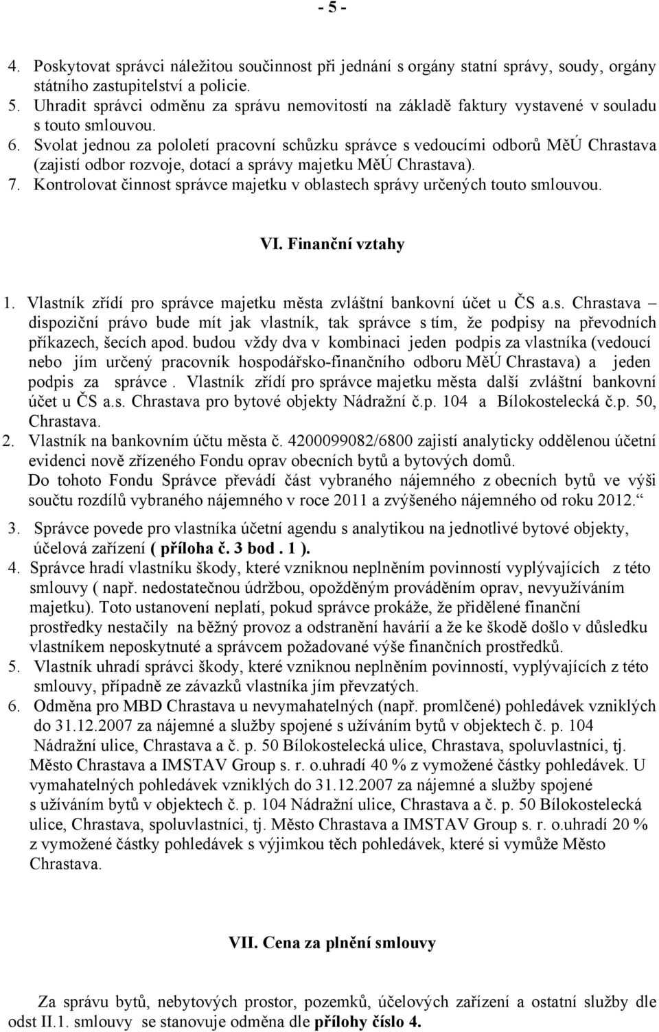 Kontrolovat činnost správce majetku v oblastech správy určených touto smlouvou. VI. Finanční vztahy 1. Vlastník zřídí pro správce majetku města zvláštní bankovní účet u ČS a.s. Chrastava dispoziční právo bude mít jak vlastník, tak správce s tím, že podpisy na převodních příkazech, šecích apod.