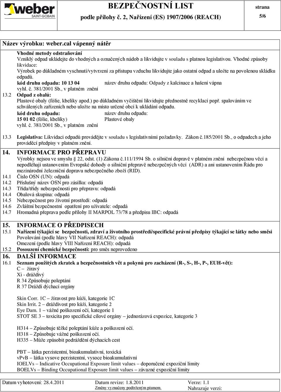 kód druhu odpadu: 10 13 04 název druhu odpadu: Odpady z kalcinace a hašení vápna vyhl. č. 381/2001 Sb., v platném znění 13.2 Odpad z obalů: Plastové obaly (fólie, kbelíky apod.