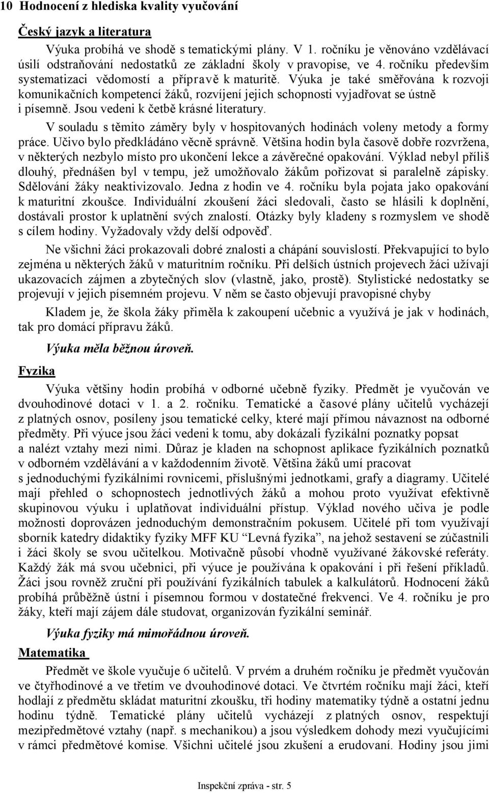 Výuka je také směřována k rozvoji komunikačních kompetencí žáků, rozvíjení jejich schopnosti vyjadřovat se ústně i písemně. Jsou vedeni k četbě krásné literatury.