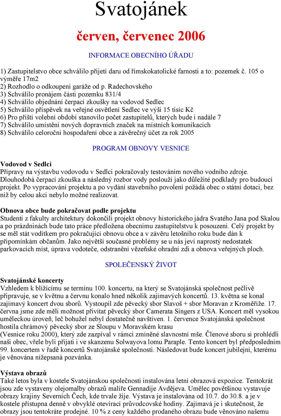 Radechovského 3) Schválilo pronájem části pozemku 831/4 4) Schválilo objednání čerpací zkoušky na vodovod Sedlec 5) Schválilo příspěvek na veřejné osvětlení Sedlec ve výši 15 tisíc Kč 6) Pro příští