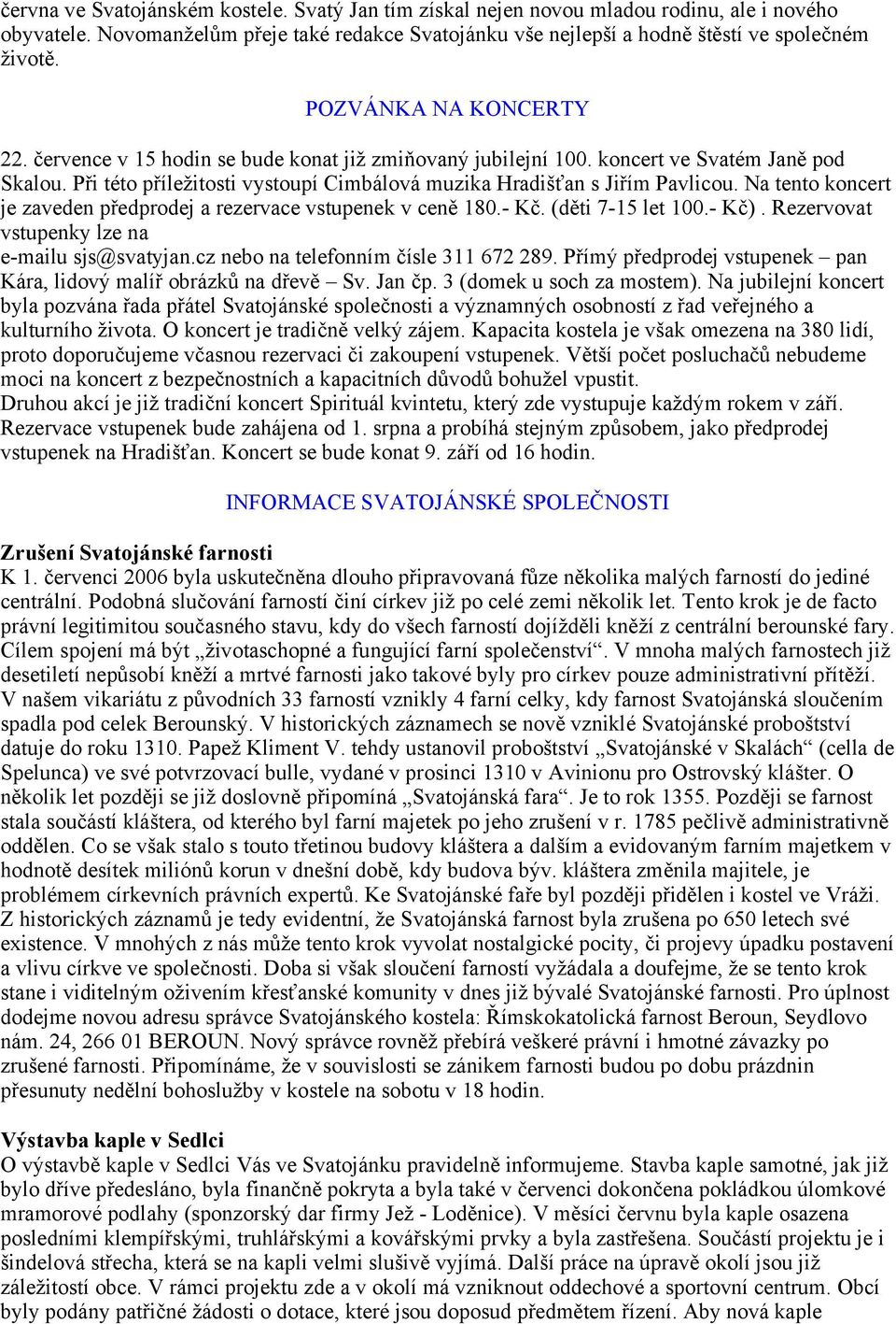 Na tento koncert je zaveden předprodej a rezervace vstupenek v ceně 180.- Kč. (děti 7-15 let 100.- Kč). Rezervovat vstupenky lze na e-mailu sjs@svatyjan.cz nebo na telefonním čísle 311 672 289.