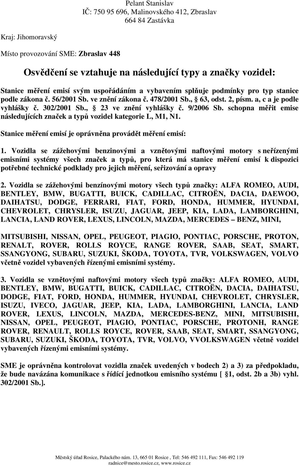 , 23 ve znění vyhlášky č. 9/2006 Sb. schopna měřit emise následujících značek a typů vozidel kategorie L, M1, N1. Stanice měření emisí je oprávněna provádět měření emisí: 1.