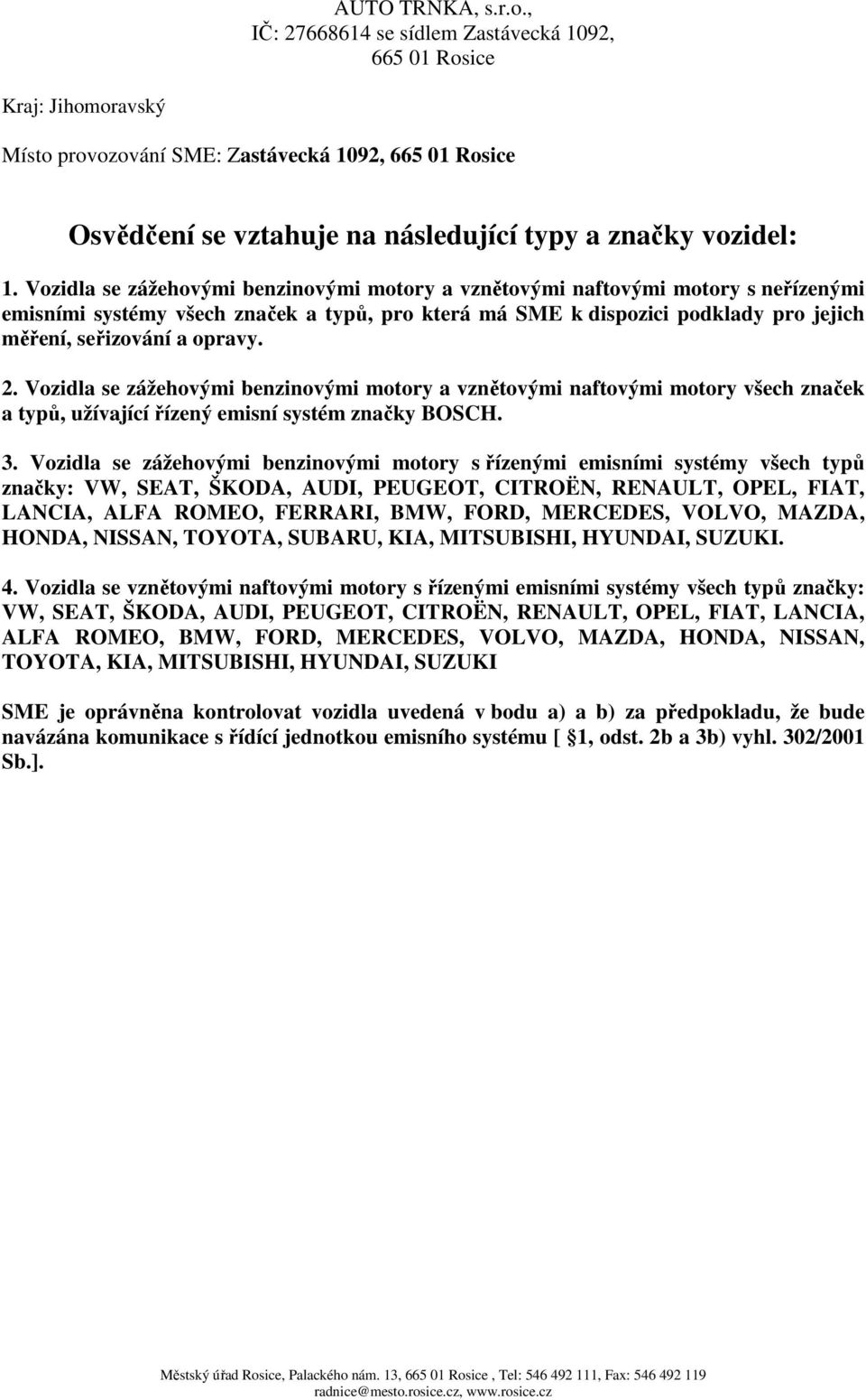 2. Vozidla se zážehovými benzinovými motory a vznětovými naftovými motory všech značek a typů, užívající řízený emisní systém značky BOSCH. 3.
