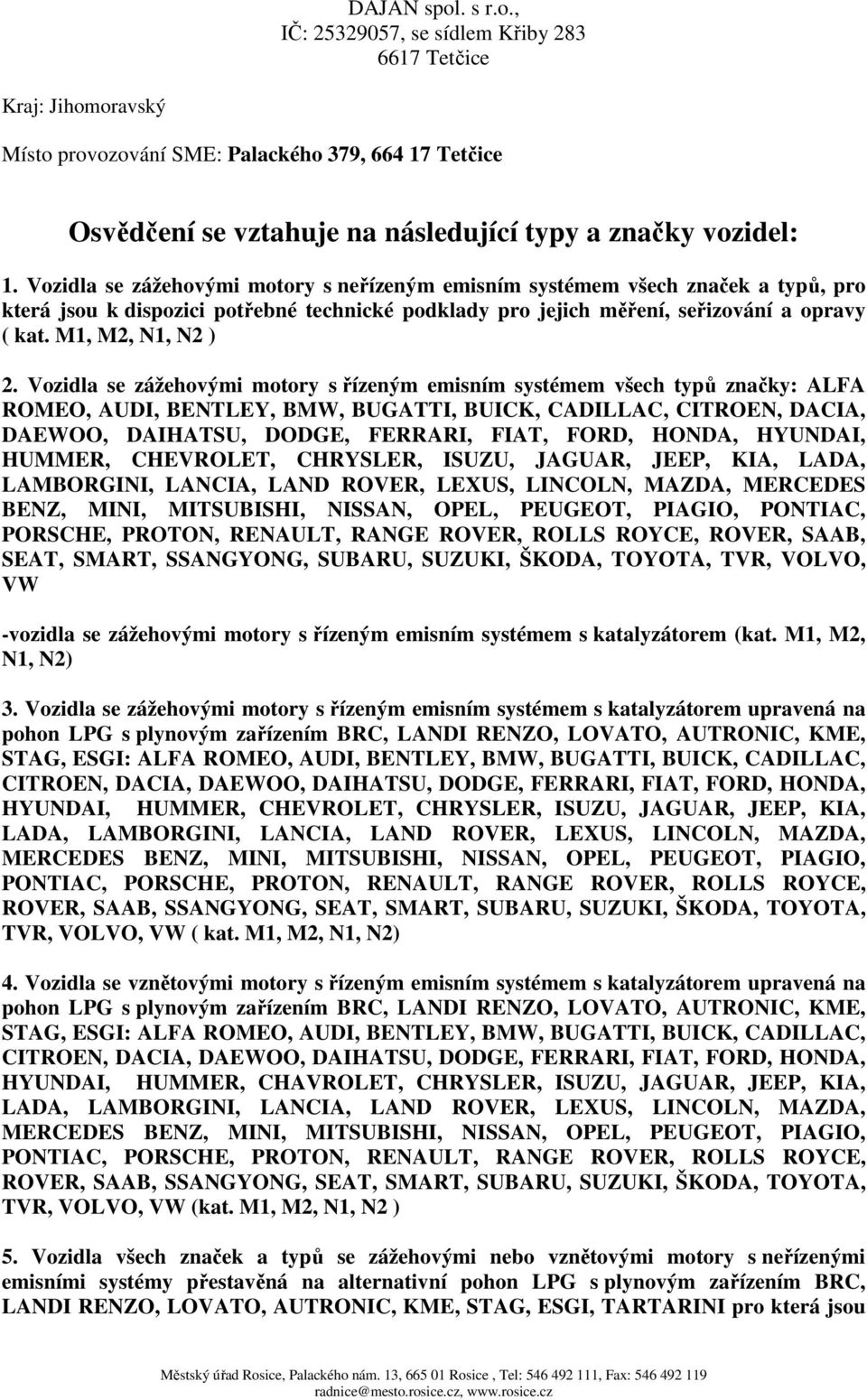 Vozidla se zážehovými motory s řízeným emisním systémem všech typů značky: ALFA ROMEO, AUDI, BENTLEY, BMW, BUGATTI, BUICK, CADILLAC, CITROEN, DACIA, DAEWOO, DAIHATSU, DODGE, FERRARI, FIAT, FORD,