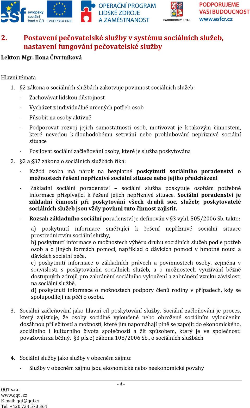 jejich samostatnosti osob, motivovat je k takovým činnostem, které nevedou k dlouhodobému setrvání nebo prohlubování nepříznivé sociální situace - Posilovat sociální začleňování osoby, které je