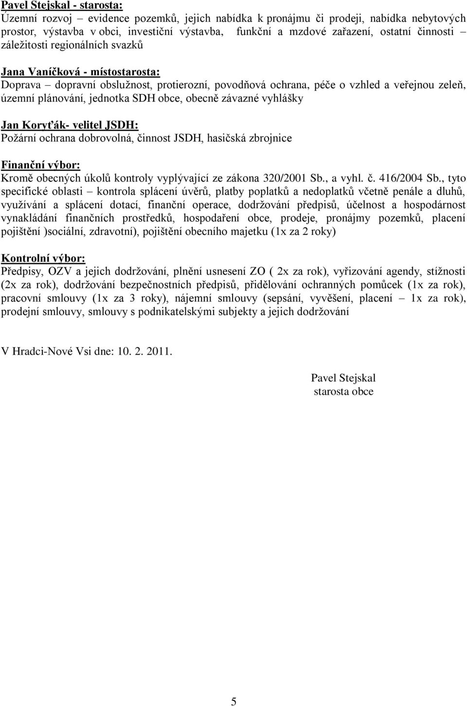 obce, obecně závazné vyhlášky Jan Koryťák- velitel JSDH: Požární ochrana dobrovolná, činnost JSDH, hasičská zbrojnice Finanční výbor: Kromě obecných úkolů kontroly vyplývající ze zákona 320/2001 Sb.