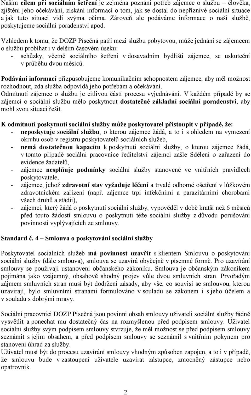 Vzhledem k tomu, že DOZP Písečná patří mezi službu pobytovou, může jednání se zájemcem o službu probíhat i v delším časovém úseku: - schůzky, včetně sociálního šetření v dosavadním bydlišti zájemce,