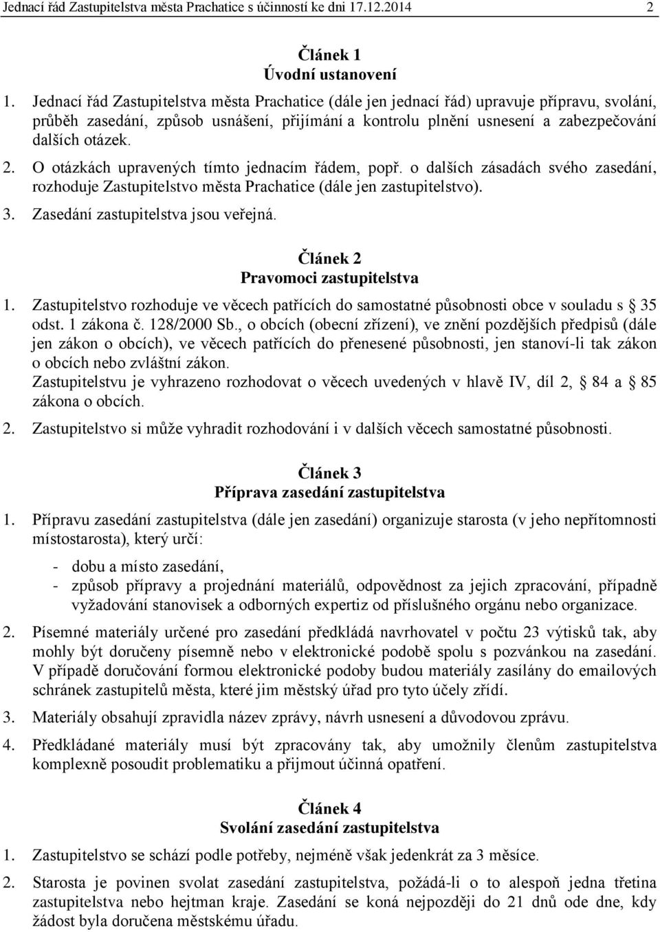 O otázkách upravených tímto jednacím řádem, popř. o dalších zásadách svého zasedání, rozhoduje Zastupitelstvo města Prachatice (dále jen zastupitelstvo). 3. Zasedání zastupitelstva jsou veřejná.