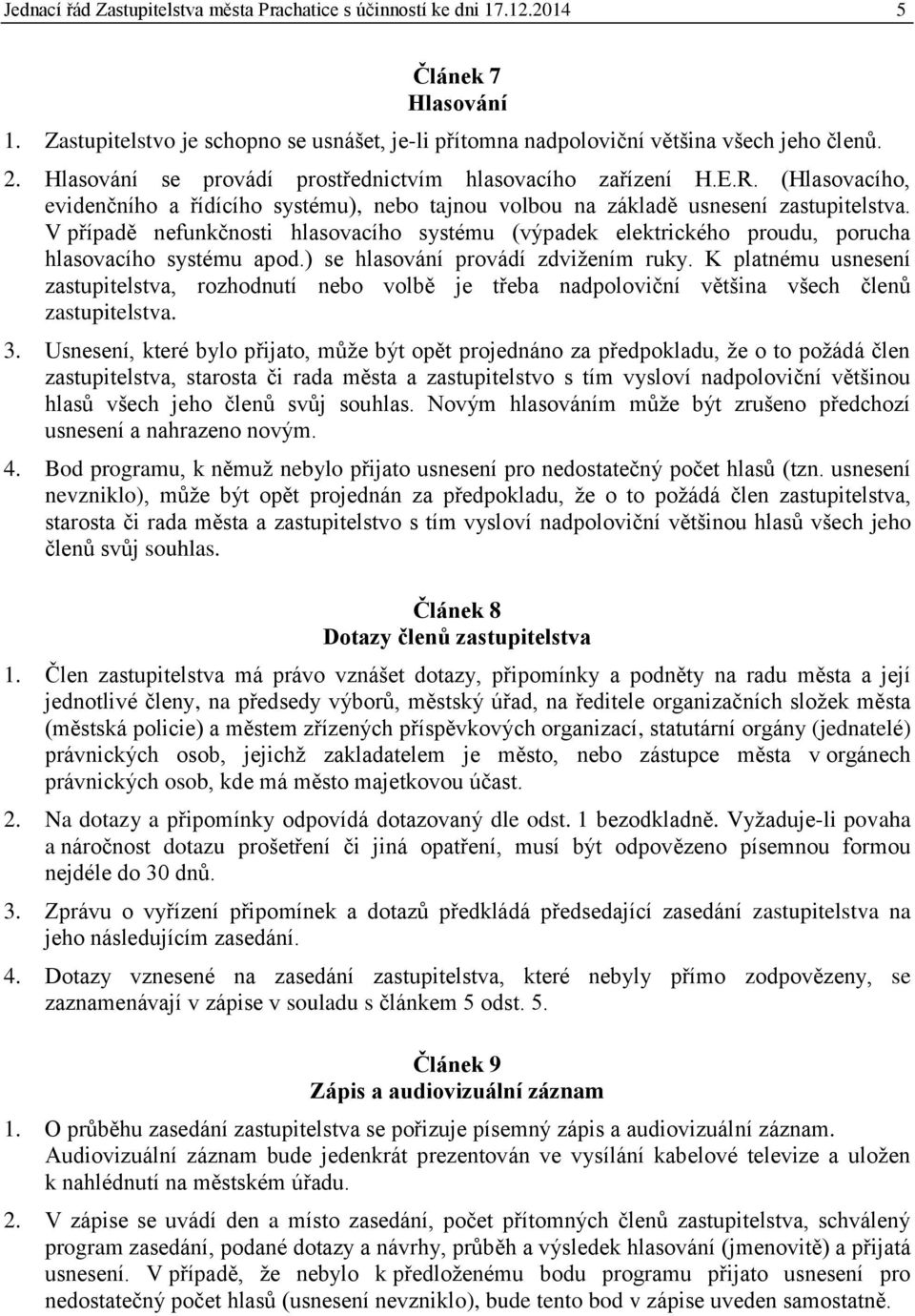 V případě nefunkčnosti hlasovacího systému (výpadek elektrického proudu, porucha hlasovacího systému apod.) se hlasování provádí zdvižením ruky.