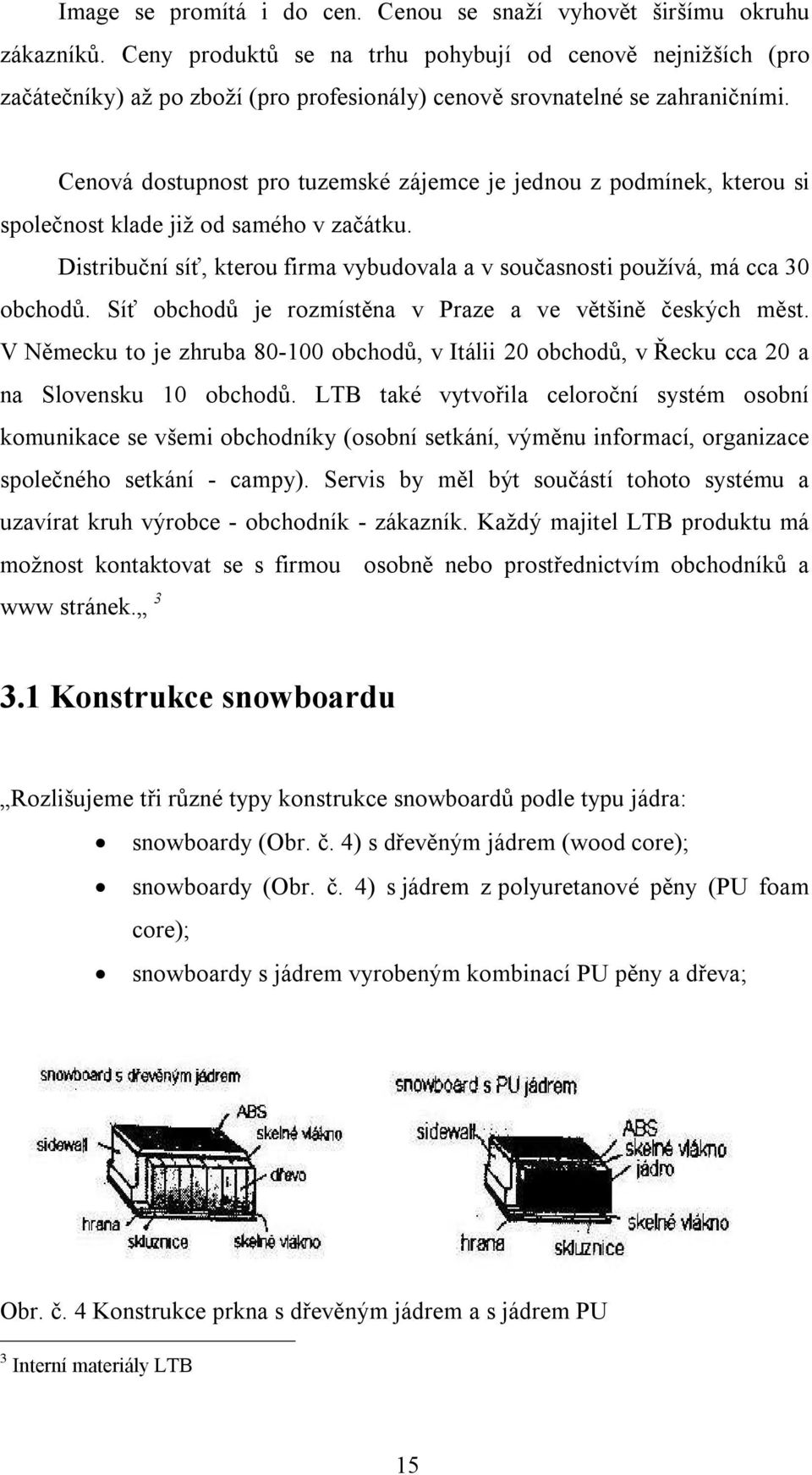 Cenová dostupnost pro tuzemské zájemce je jednou z podmínek, kterou si společnost klade již od samého v začátku. Distribuční síť, kterou firma vybudovala a v současnosti používá, má cca 30 obchodů.