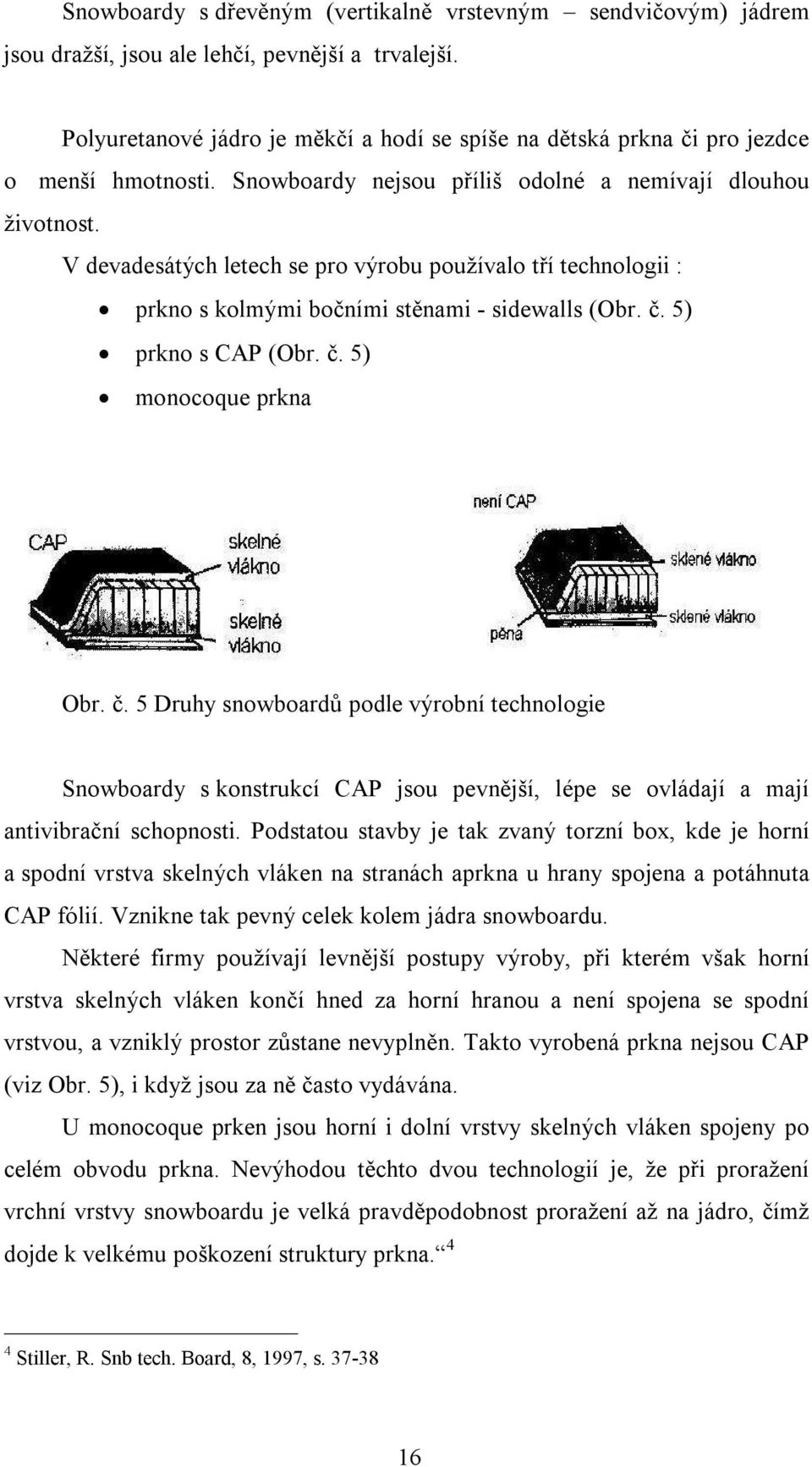 V devadesátých letech se pro výrobu používalo tří technologii : prkno s kolmými bočními stěnami - sidewalls (Obr. č.