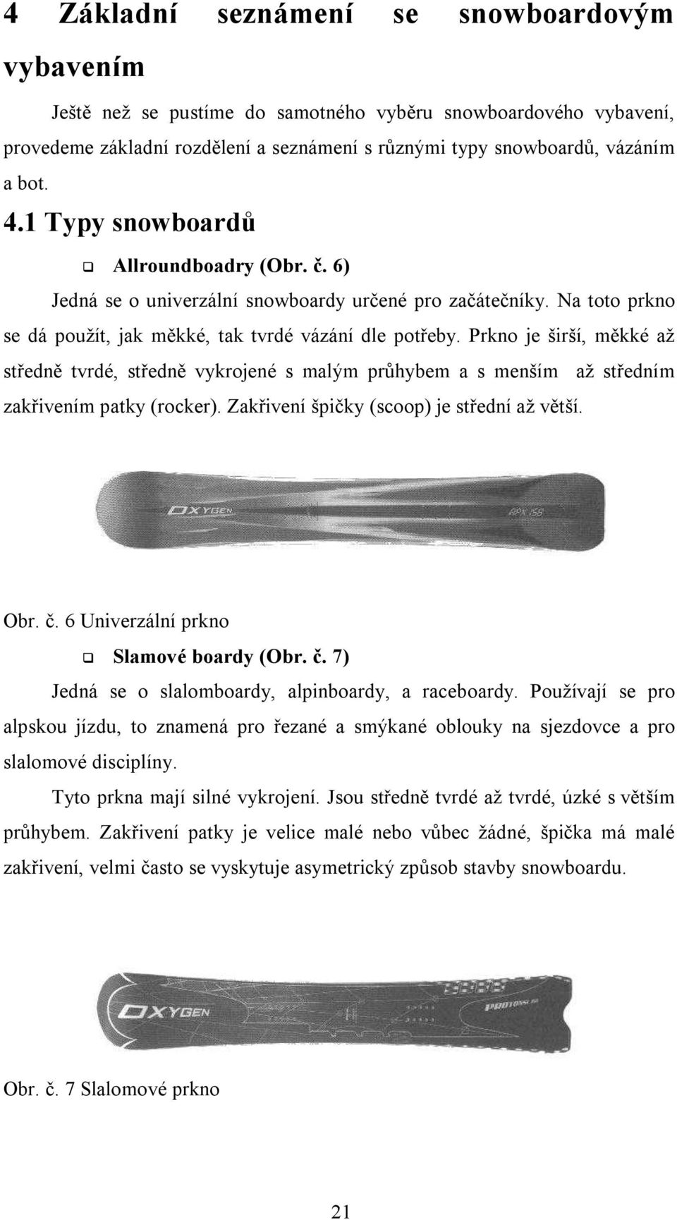 Prkno je širší, měkké až středně tvrdé, středně vykrojené s malým průhybem a s menším až středním zakřivením patky (rocker). Zakřivení špičky (scoop) je střední až větší. Obr. č.