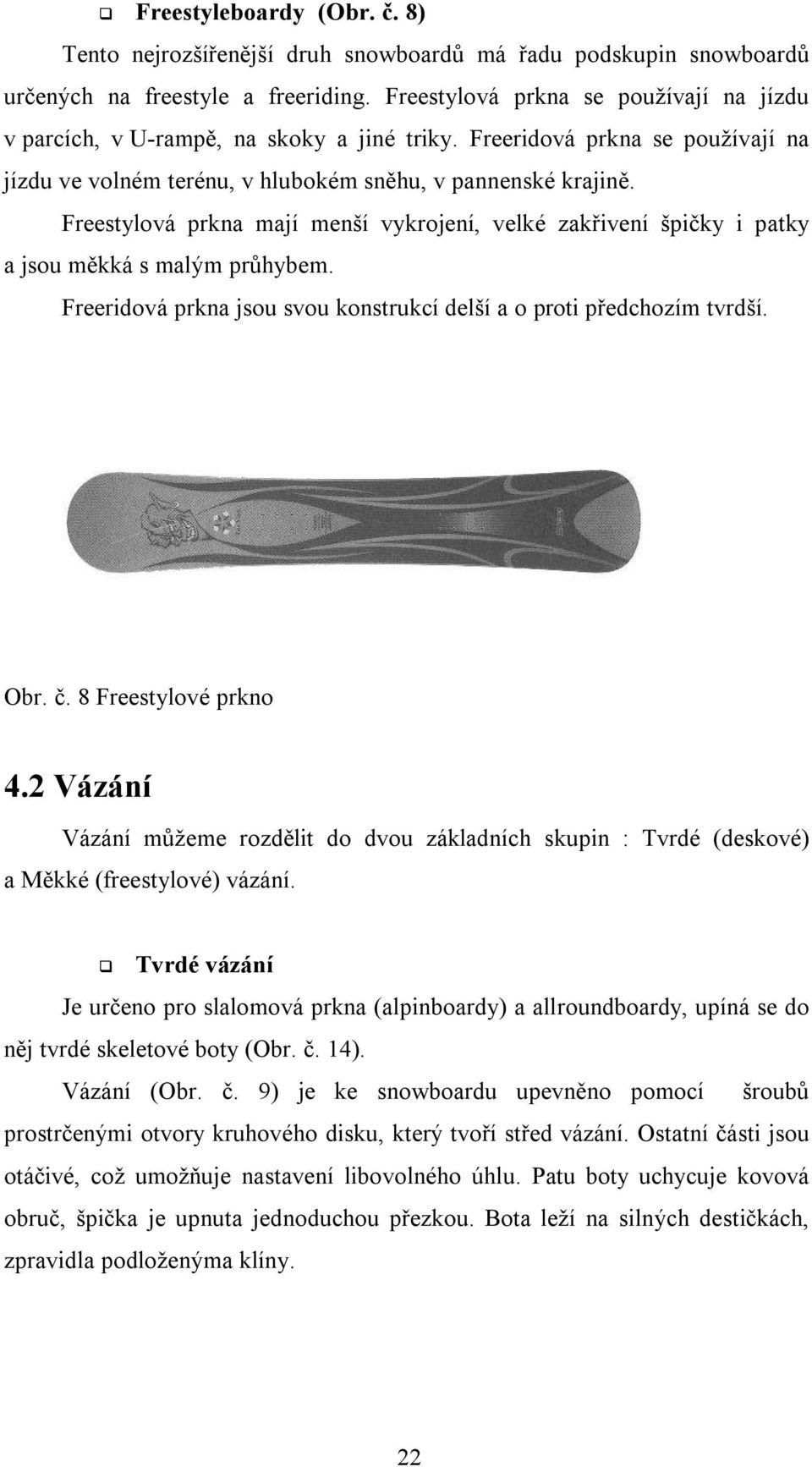 Freestylová prkna mají menší vykrojení, velké zakřivení špičky i patky a jsou měkká s malým průhybem. Freeridová prkna jsou svou konstrukcí delší a o proti předchozím tvrdší. Obr. č.
