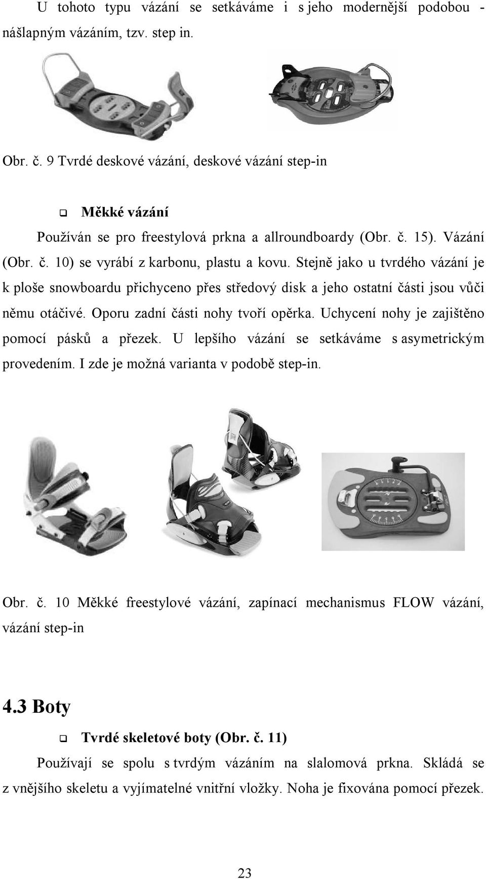 Stejně jako u tvrdého vázání je k ploše snowboardu přichyceno přes středový disk a jeho ostatní části jsou vůči němu otáčivé. Oporu zadní části nohy tvoří opěrka.