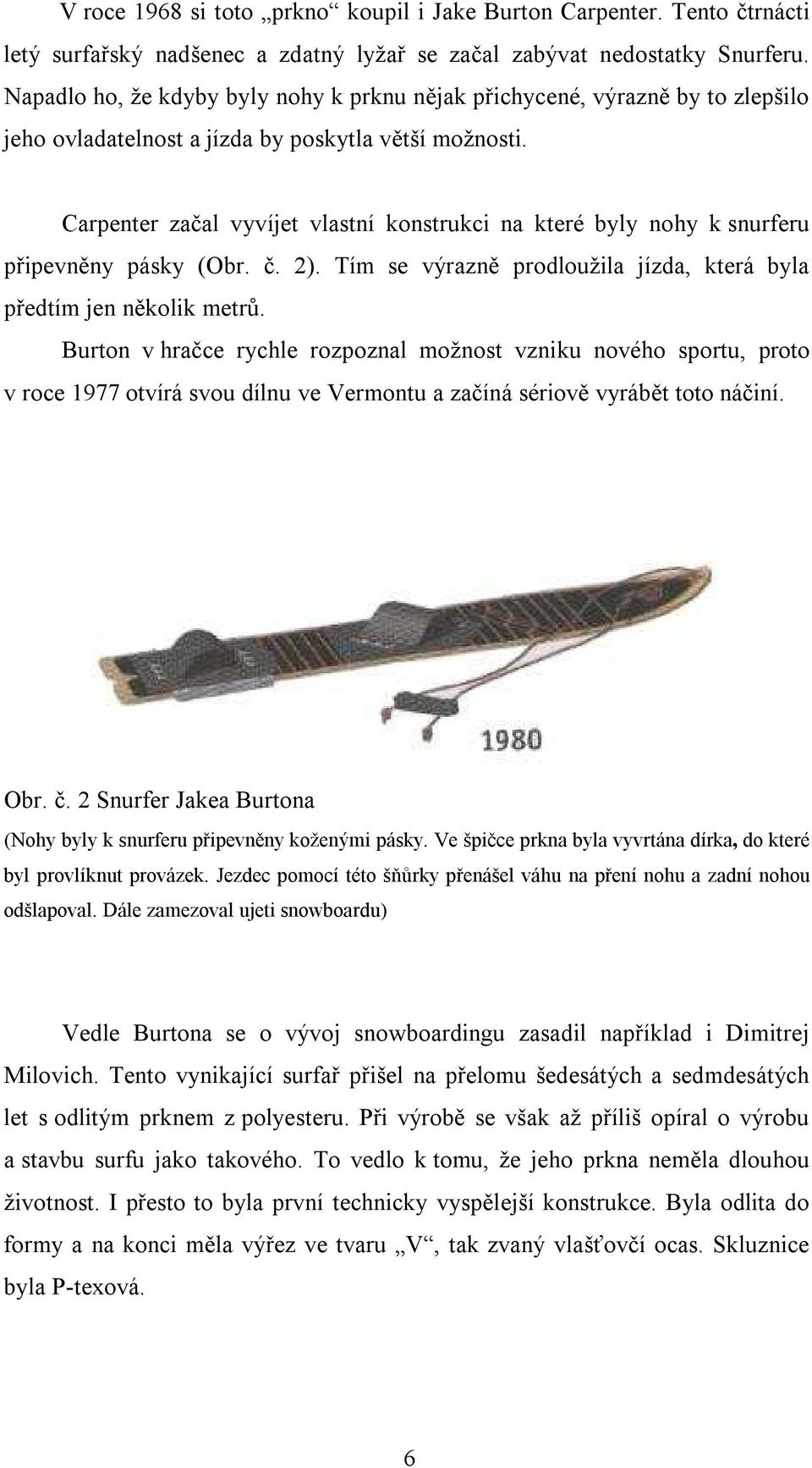 Carpenter začal vyvíjet vlastní konstrukci na které byly nohy k snurferu připevněny pásky (Obr. č. 2). Tím se výrazně prodloužila jízda, která byla předtím jen několik metrů.