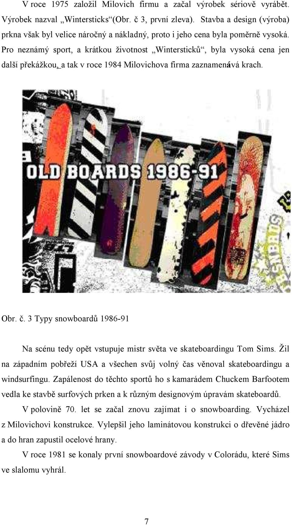 Pro neznámý sport, a krátkou životnost Wintersticků, byla vysoká cena jen další překážkou, a tak v roce 1984 Milovichova firma zaznamenává krach. Obr. č.