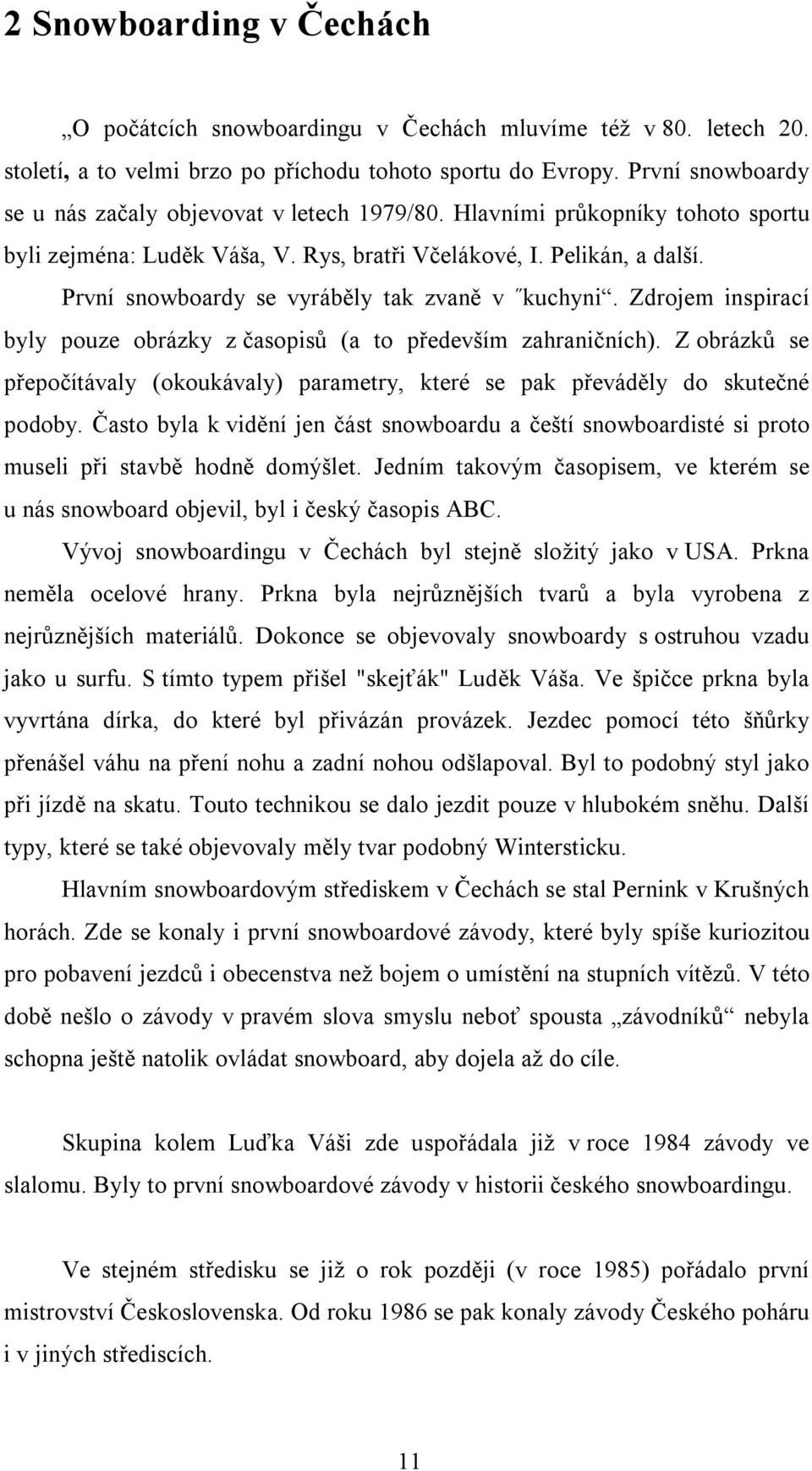 První snowboardy se vyráběly tak zvaně v kuchyni. Zdrojem inspirací byly pouze obrázky z časopisů (a to především zahraničních).