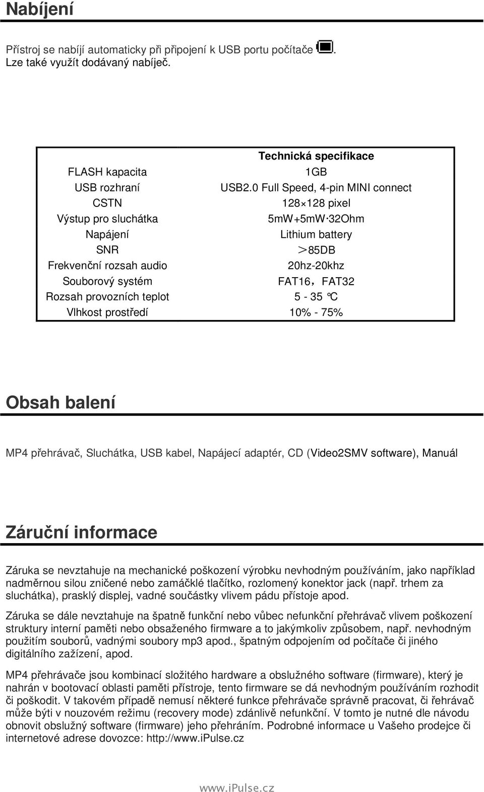 provozních teplot 5-35 C Vlhkost prostředí 10% - 75% Obsah balení MP4 přehrávač, Sluchátka, USB kabel, Napájecí adaptér, CD (Video2SMV software), Manuál Záruční informace Záruka se nevztahuje na