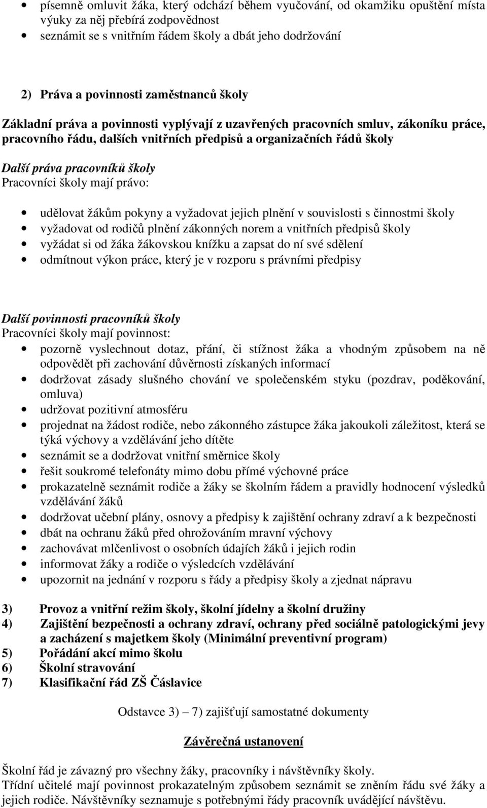 školy Pracovníci školy mají právo: udělovat žákům pokyny a vyžadovat jejich plnění v souvislosti s činnostmi školy vyžadovat od rodičů plnění zákonných norem a vnitřních předpisů školy vyžádat si od