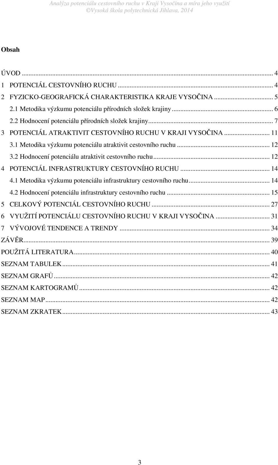 2 Hodnocení potenciálu atraktivit cestovního ruchu... 12 4 POTENCIÁL INFRASTRUKTURY CESTOVNÍHO RUCHU... 14 4.1 Metodika výzkumu potenciálu infrastruktury cestovního ruchu... 14 4.2 Hodnocení potenciálu infrastruktury cestovního ruchu.