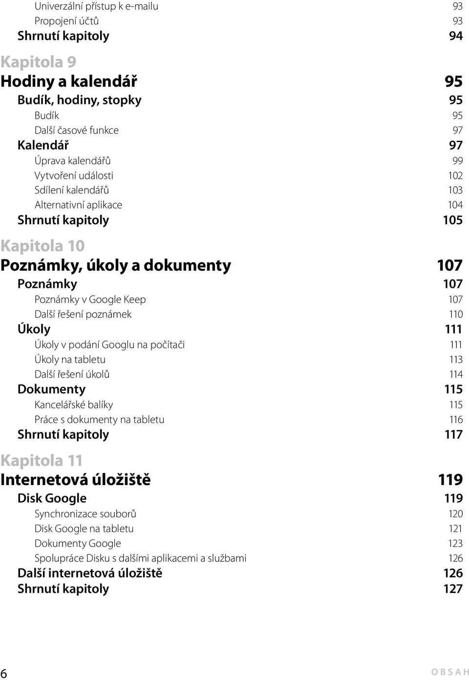 110 Úkoly 111 Úkoly v podání Googlu na počítači 111 Úkoly na tabletu 113 Další řešení úkolů 114 Dokumenty 115 Kancelářské balíky 115 Práce s dokumenty na tabletu 116 Shrnutí kapitoly 117 Kapitola 11