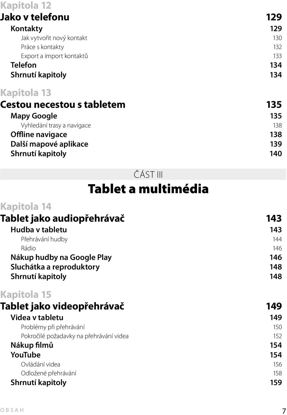 audiopřehrávač 143 Hudba v tabletu 143 Přehrávání hudby 144 Rádio 146 Nákup hudby na Google Play 146 Sluchátka a reproduktory 148 Shrnutí kapitoly 148 Kapitola 15 Tablet jako