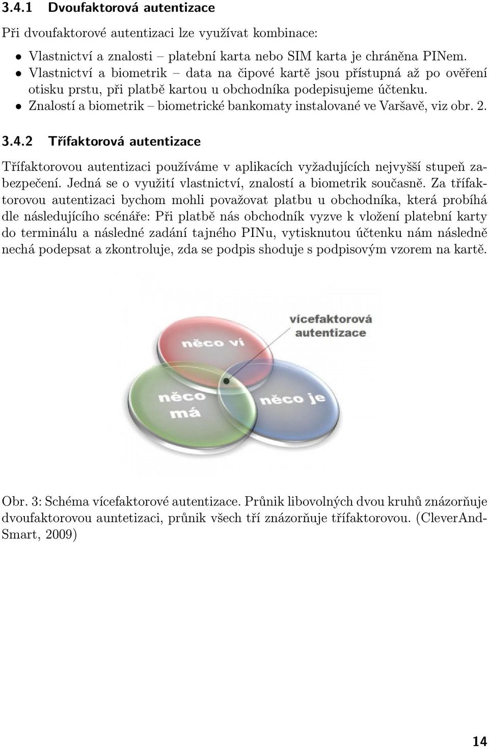 Znalostí a biometrik biometrické bankomaty instalované ve Varšavě, viz obr. 2. 3.4.2 Třífaktorová autentizace Třífaktorovou autentizaci používáme v aplikacích vyžadujících nejvyšší stupeň zabezpečení.