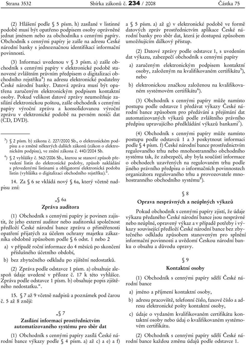 a) zašle obchodník s cennými papíry v elektronické podobě stanovené zvláštním právním předpisem o digitalizaci obchodního rejstříku 4 ) na adresu elektronické podatelny České národní banky.